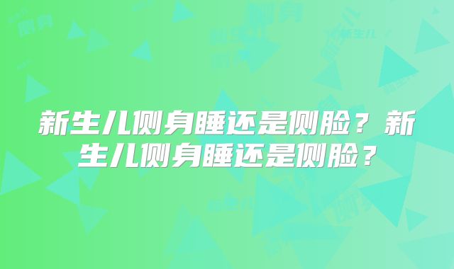 新生儿侧身睡还是侧脸?新生儿侧身睡还是侧脸?