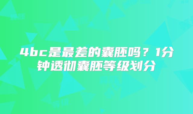 4bc是最差的囊胚吗?1分钟透彻囊胚等级划分