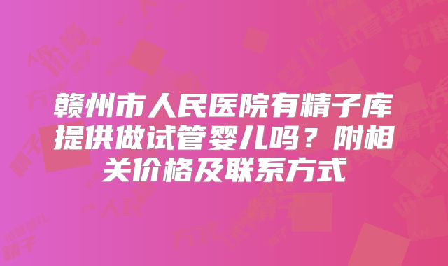 赣州市人民医院有精子库提供做试管婴儿吗?附相关价格及联系方式