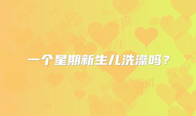 一个星期新生儿洗澡吗?