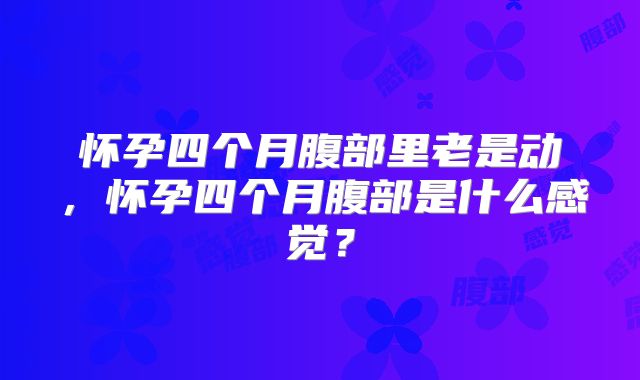 怀孕四个月腹部里老是动,怀孕四个月腹部是什么感觉?