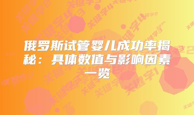俄罗斯试管婴儿成功率揭秘：具体数值与影响因素一览