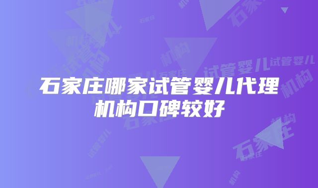石家庄哪家试管婴儿代理机构口碑较好