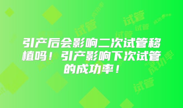 引产后会影响二次试管移植吗！引产影响下次试管的成功率！