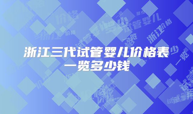浙江三代试管婴儿价格表一览多少钱