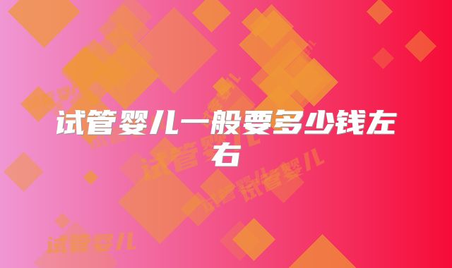 试管婴儿一般要多少钱左右