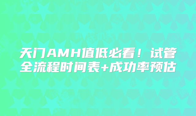 天门AMH值低必看！试管全流程时间表+成功率预估