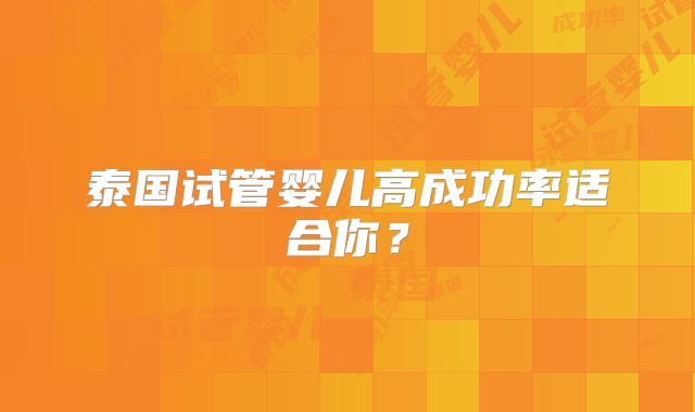 泰国试管婴儿高成功率适合你？
