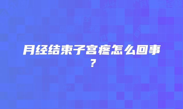 月经结束子宫疼怎么回事？