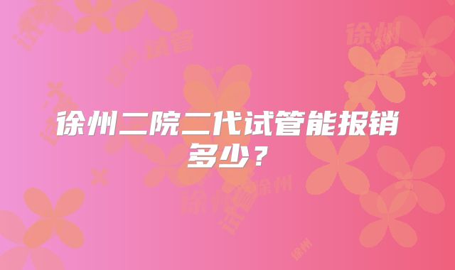 徐州二院二代试管能报销多少？