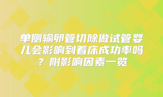 单侧输卵管切除做试管婴儿会影响到着床成功率吗?附影响因素一览