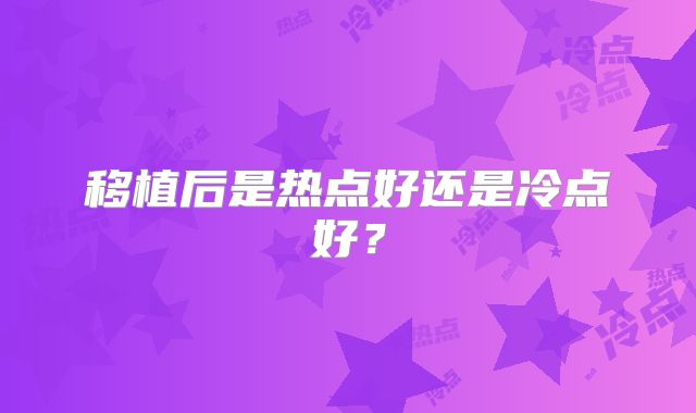 移植后是热点好还是冷点好？