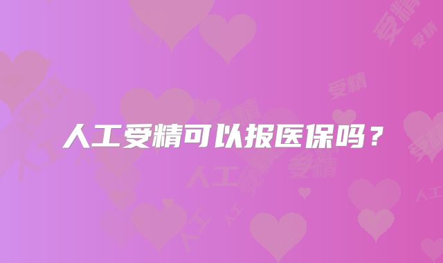 人工受精可以报医保吗？