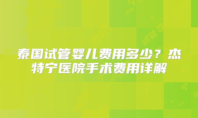 泰国试管婴儿费用多少？杰特宁医院手术费用详解