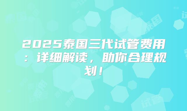 2025泰国三代试管费用:详细解读,助你合理规划!