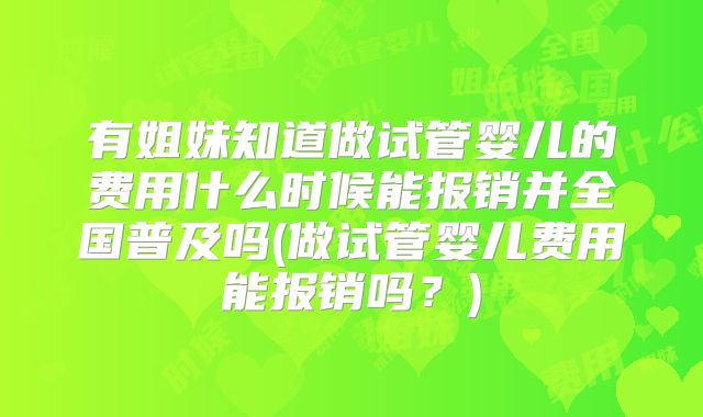 有姐妹知道做试管婴儿的费用什么时候能报销并全国普及吗(做试管婴儿费用能报销吗？)