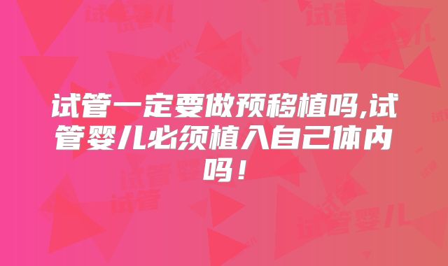 试管一定要做预移植吗,试管婴儿必须植入自己体内吗！