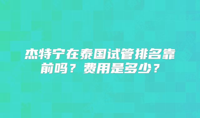 杰特宁在泰国试管排名靠前吗?费用是多少?