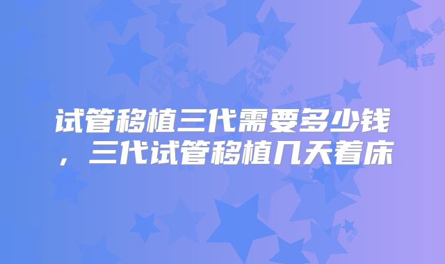 试管移植三代需要多少钱，三代试管移植几天着床