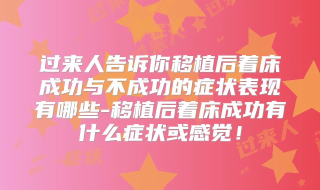 过来人告诉你移植后着床成功与不成功的症状表现有哪些-移植后着床成功有什么症状或感觉!