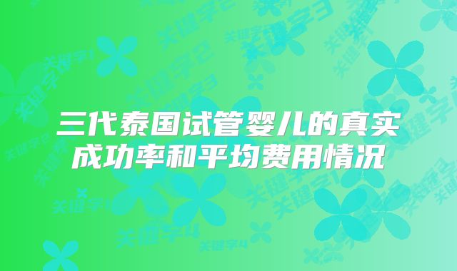 三代泰国试管婴儿的真实成功率和平均费用情况