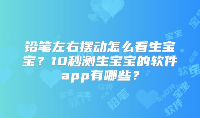 铅笔左右摆动怎么看生宝宝?10秒测生宝宝的软件app有哪些?