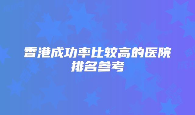 香港成功率比较高的医院排名参考