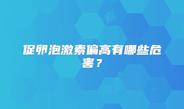 促卵泡激素偏高有哪些危害？