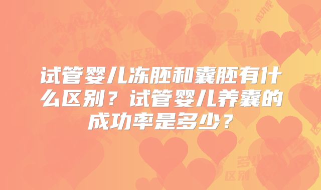 试管婴儿冻胚和囊胚有什么区别？试管婴儿养囊的成功率是多少？
