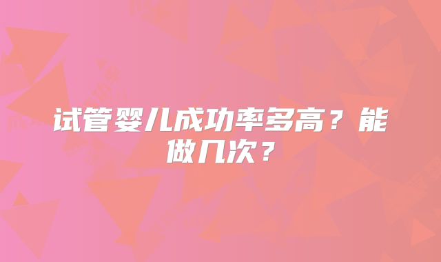 试管婴儿成功率多高？能做几次？