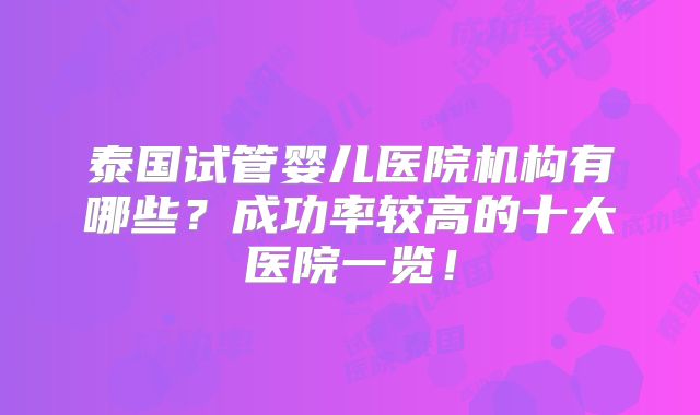 泰国试管婴儿医院机构有哪些?成功率较高的十大医院一览!