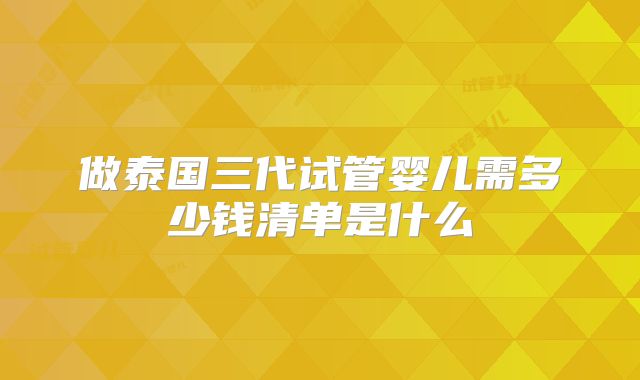 做泰国三代试管婴儿需多少钱清单是什么