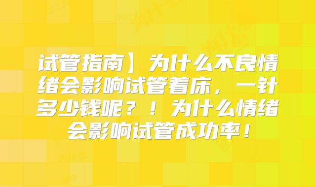 试管指南】为什么不良情绪会影响试管着床，一针多少钱呢？！为什么情绪会影响试管成功率！