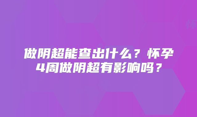 做阴超能查出什么？怀孕4周做阴超有影响吗？
