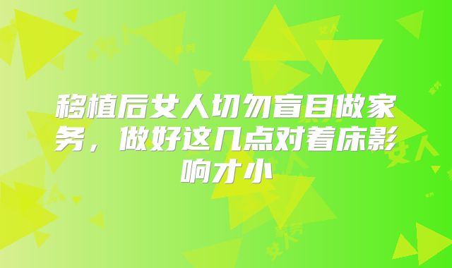 移植后女人切勿盲目做家务,做好这几点对着床影响才小