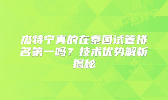 杰特宁真的在泰国试管排名第一吗？技术优势解析揭秘
