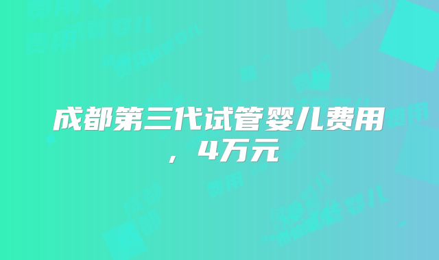成都第三代试管婴儿费用，4万元