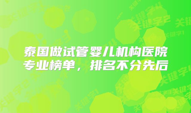 泰国做试管婴儿机构医院专业榜单,排名不分先后