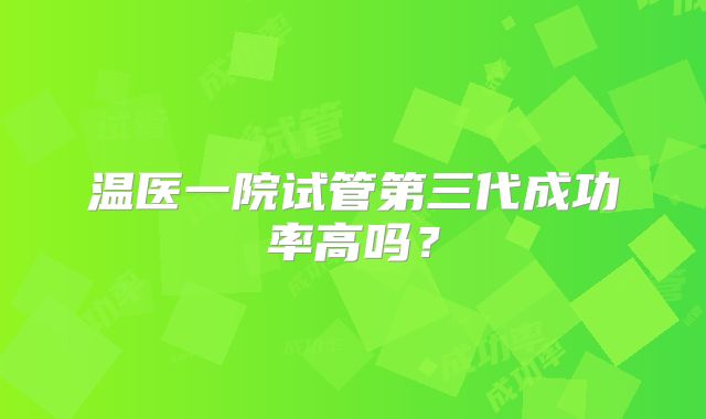 温医一院试管第三代成功率高吗？