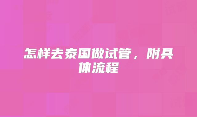 怎样去泰国做试管，附具体流程