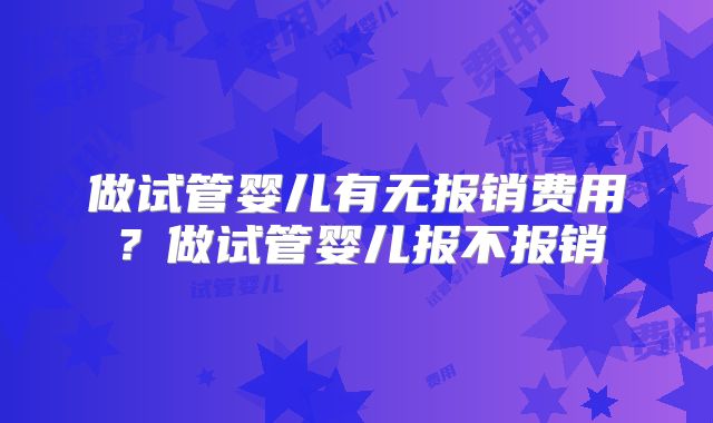 做试管婴儿有无报销费用?做试管婴儿报不报销