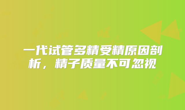 一代试管多精受精原因剖析，精子质量不可忽视