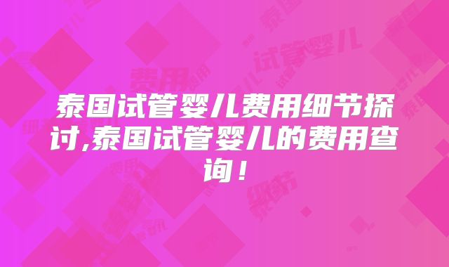泰国试管婴儿费用细节探讨,泰国试管婴儿的费用查询！