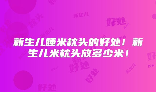 新生儿睡米枕头的好处！新生儿米枕头放多少米！