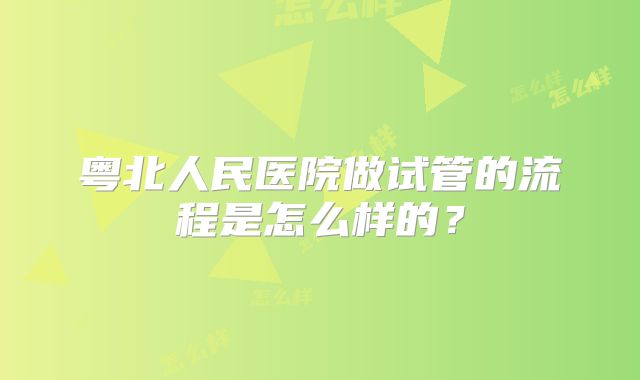 粤北人民医院做试管的流程是怎么样的？