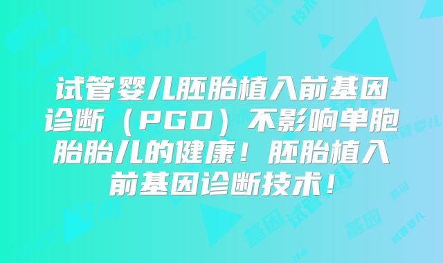 试管婴儿胚胎植入前基因诊断（PGD）不影响单胞胎胎儿的健康！胚胎植入前基因诊断技术！
