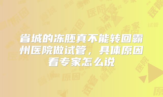 省城的冻胚真不能转回霸州医院做试管，具体原因看专家怎么说