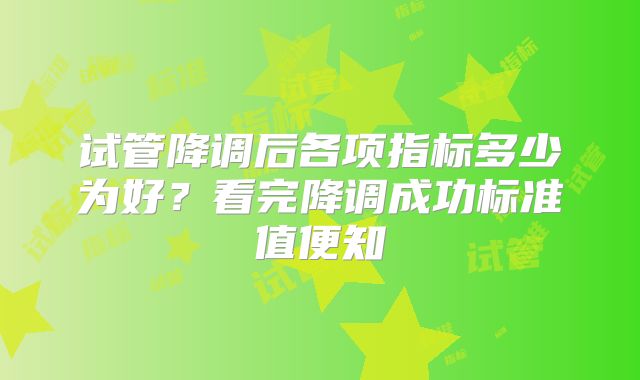 试管降调后各项指标多少为好?看完降调成功标准值便知