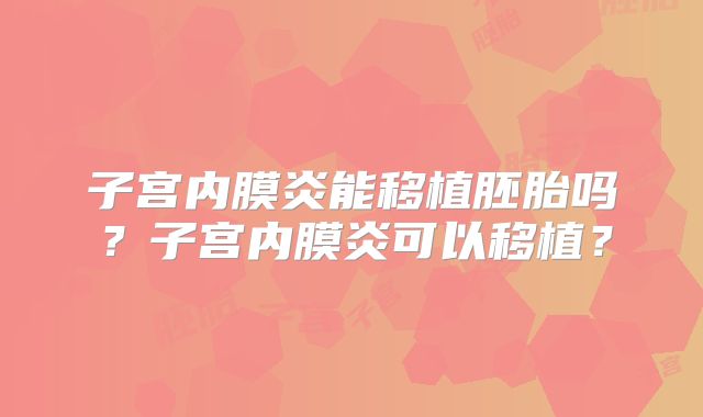 子宫内膜炎能移植胚胎吗？子宫内膜炎可以移植？
