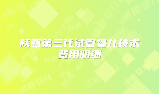 陕西第三代试管婴儿技术费用明细
